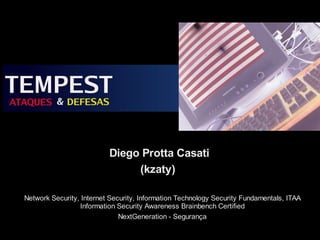 Diego Protta Casati
                               (kzaty)

Network Security, Internet Security, Information Technology Security Fundamentals, ITAA
                  Information Security Awareness Brainbench Certified
                              NextGeneration - Segurança
 
