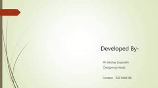 Developed By-
Mr.Akshay Gujarathi
(Designing Head)
Contact - 922 6666 86
 
