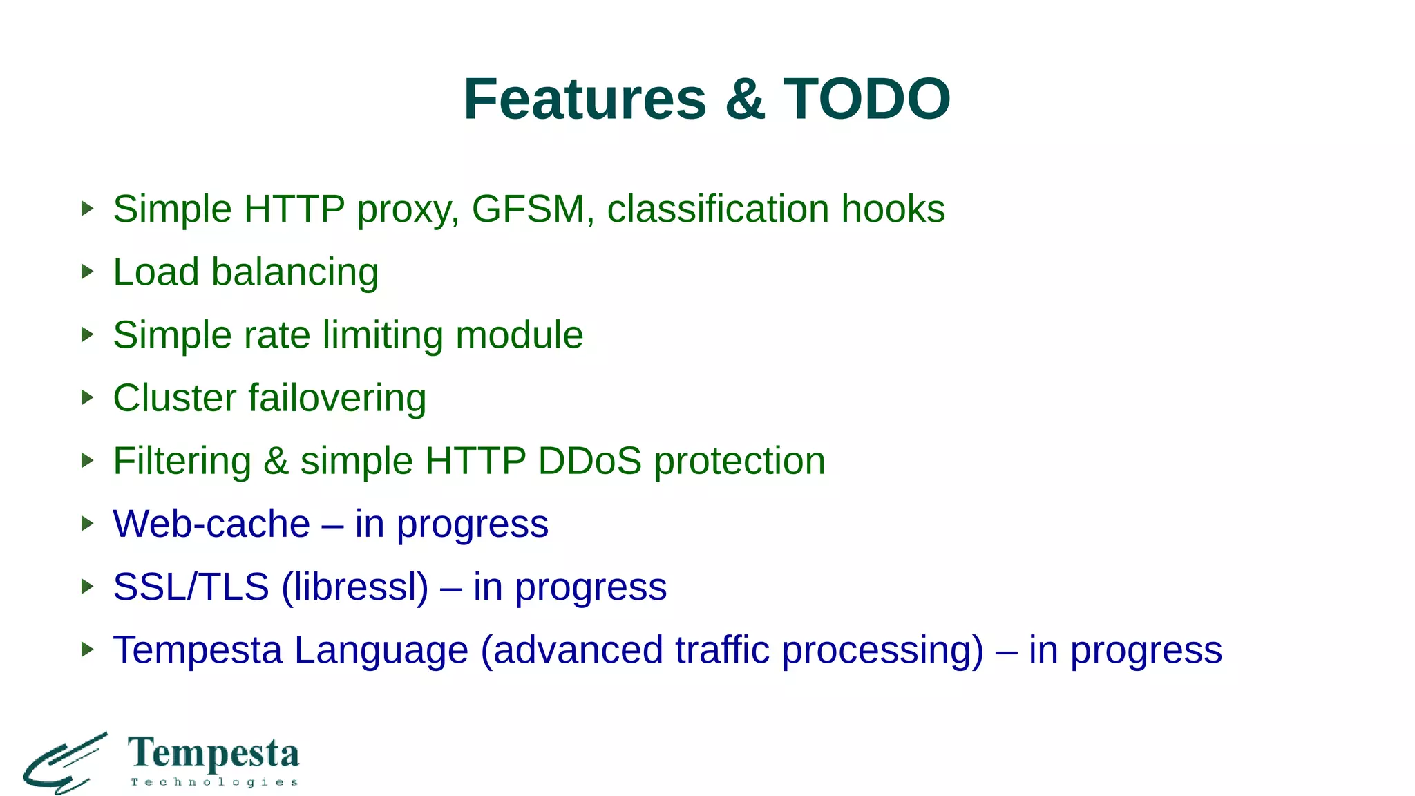 Features & TODO
Simple HTTP proxy, GFSM, classification hooks
Load balancing
Simple rate limiting module
Cluster failovering
Filtering & simple HTTP DDoS protection
Web-cache – in progress
SSL/TLS (libressl) – in progress
Tempesta Language (advanced traffic processing) – in progress
 