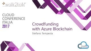 CLOUD
CONFERENCE
ITALIA
2017 Crowdfunding
with Azure Blockchain
Stefano Tempesta
 