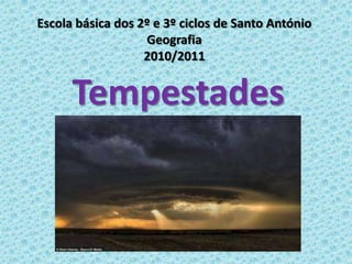 Escola básica dos 2º e 3º ciclos de Santo António
                   Geografia
                   2010/2011


      Tempestades
 