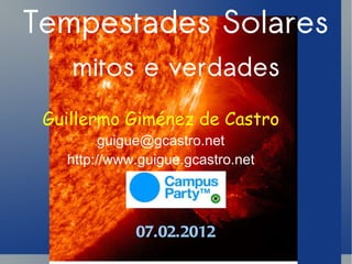 Tempestades Solares mitos e verdades Guillermo Giménez de Castro [email_address] http://www.guigue.gcastro.net 07.02.2012 