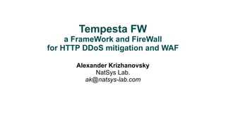 Tempesta FW 
a FrameWork and FireWall 
for HTTP DDoS mitigation and WAF 
Alexander Krizhanovsky 
NatSys Lab. 
ak@natsys-lab.com 
 