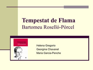 Tempestat de Flama
Bartomeu Roselló-Pòrcel
Helena Gregorio
Georgina Chavanel
Maria Garcia-Penche
 