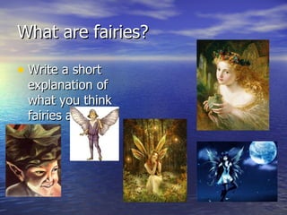 What are fairies?

• Write a short
 explanation of
 what you think
 fairies are.
 