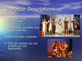 Character Descriptions
• Pick one of the
  mechanicals.

• Draw what you think they
  would look like.

• Describe their character.

• Find any quotes you can
  to back up your
  description.
 