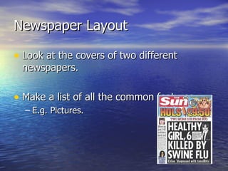 Newspaper Layout

• Look at the covers of two different
 newspapers.

• Make a list of all the common features…
  – E.g. Pictures.
 