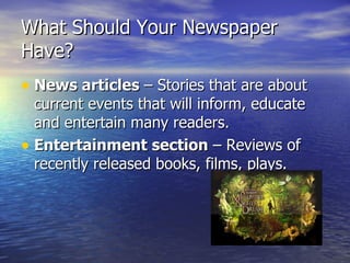 What Should Your Newspaper
Have?
• News articles – Stories that are about
  current events that will inform, educate
  and entertain many readers.
• Entertainment section – Reviews of
  recently released books, films, plays.
 