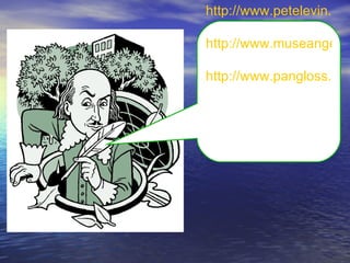 http://www.petelevin.com

http://www.museangel.n

http://www.pangloss.com
 