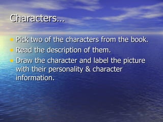 Characters…

• Pick two of the characters from the book.
• Read the description of them.
• Draw the character and label the picture
 with their personality & character
 information.
 