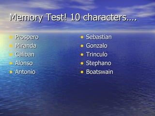 Memory Test! 10 characters….

•   Prospero   •   Sebastian
•   Miranda    •   Gonzalo
•   Caliban    •   Trinculo
•   Alonso     •   Stephano
•   Antonio    •   Boatswain
 