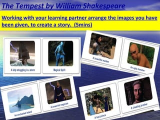 The Tempest by William Shakespeare
Working with your learning partner arrange the images you have
been given, to create a story. (5mins)
 