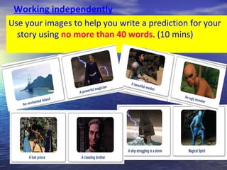 Working independently
Use your images to help you write a prediction for your
  story using no more than 40 words. (10 mins)
 