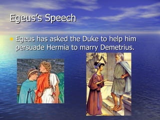 Egeus’s Speech

• Egeus has asked the Duke to help him
 persuade Hermia to marry Demetrius.
 