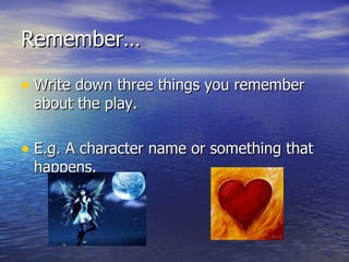 Remember…

• Write down three things you remember
 about the play.

• E.g. A character name or something that
 happens.
 