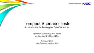 Tempest Scenario Tests
An Introduction for Testing your OpenStack cloud
OpenStack Summit May 2014 Atlanta
Monday, May-12 3:40pm-4:20pm
Masayuki Igawa
NEC Solution Innovators, Ltd.
 