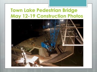 Town Lake Pedestrian Bridge May 12-19 Construction Photos 