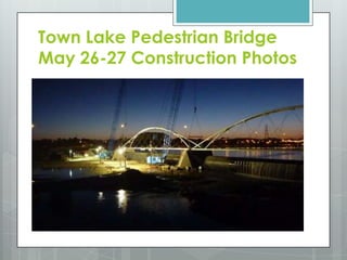Town Lake Pedestrian Bridge May 26-27Construction Photos 