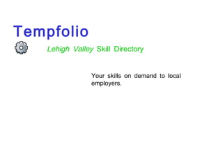Tempfolio
    Lehigh Valley Skill Directory


                 Your skills on demand to local
                 employers.
 