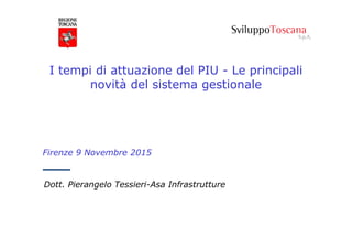 Dott. Pierangelo Tessieri-Asa Infrastrutture
I tempi di attuazione del PIU - Le principali
novità del sistema gestionale
Firenze 9 Novembre 2015
 