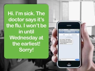 Hi. I’m sick. The
 doctor says it’s
the flu. I won’t be
       in until
  Wednesday at
   the earliest!
       Sorry!
 