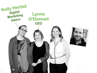 Kelly Herbst
   Digital      Lynne
  Ma rketing
    Intern     O'Donnell
                 CEO
 