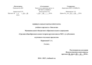 «Рассмотрено» «Согласовано» Утверждено»
Руководитель МО Заместитель директора школы по Директором МОУ «СОШ№»23»
УВР МОУ «СОШ№23»
Лаврентьева Н. Н Багаутдинова С.И. Шакирзянова А.З.
Протокол № 1 от « 28 » 08
2014г.
« 28 » 08 2014г. Приказ № от« 29 » 08 2014г.
ИДИВИДУАЛЬНАЯ РАБОЧАЯ ПРОГРАММА
учебного предмета « Биология»
Муниципального бюджетного образовательного учреждения
«Средняя общеобразовательная татарско-русская школа №23 с углубленным
изучением отдельных предметов»
Каримовой Э. А.
6 класс.
Рассмотренона заседании
Педагогического совета школы
протокол № 16 от« 29 » 08 2014г.
2014 - 2015 учебный год
 