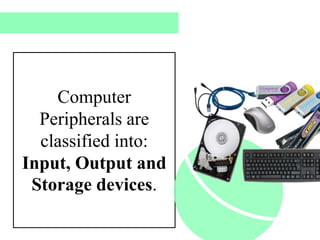 Computer
Peripherals are
classified into:
Input, Output and
Storage devices.
 