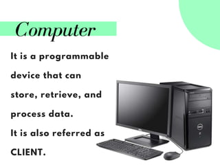 Computer
It is a programmable
device that can
store, retrieve, and
process data.
It is also referred as
CLIENT.
 