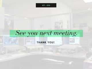 See you next meeting.
THANK YOU!
ICT - CCS
 