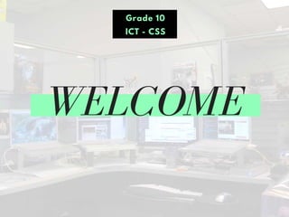 WELCOME
Grade 10
ICT - CSS
 