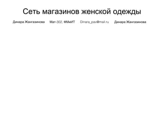Сеть магазинов женской одежды
Динара Жангазинова -302,Мат ФМиИТ Dinara_pav@mail.ru Динара Жангазинова
 