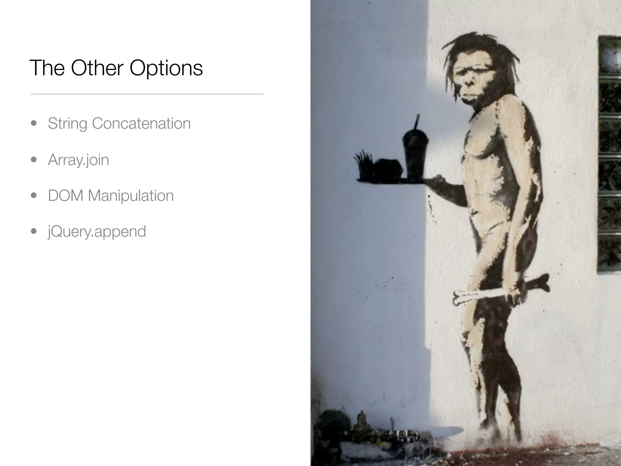 The Other Options

• String Concatenation

• Array.join

• DOM Manipulation

• jQuery.append
 
