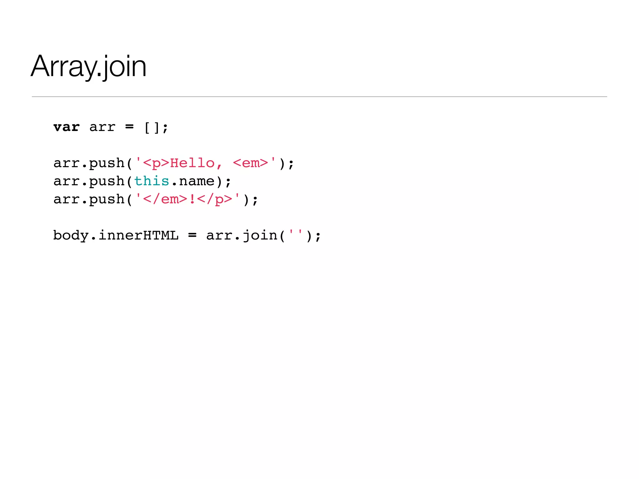 Array.join
 var arr = [];

 arr.push('<p>Hello, <em>');
 arr.push(this.name);
 arr.push('</em>!</p>');

 body.innerHTML = arr.join('');
 