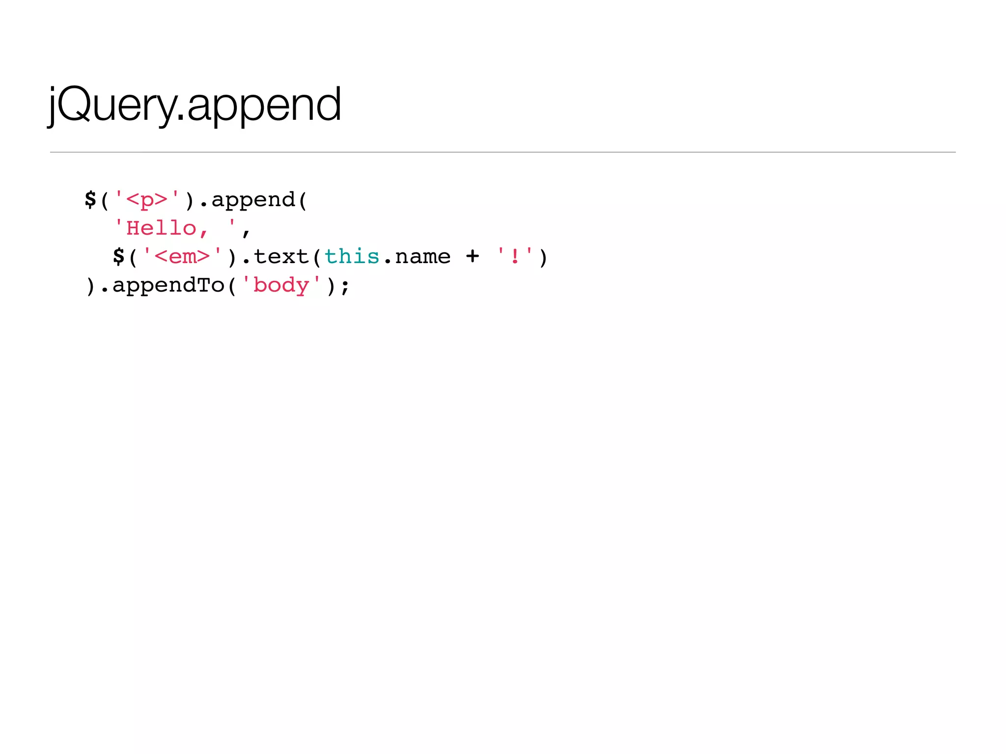 jQuery.append
 $('<p>').append(
   'Hello, ',
   $('<em>').text(this.name + '!')
 ).appendTo('body');
 