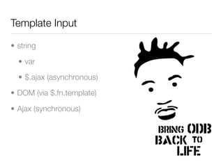 Template Input

• string

  • var

  • $.ajax (asynchronous)

• DOM (via $.fn.template)

• Ajax (synchronous)
 