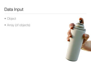 Data Input

• Object

• Array (of objects)
 
