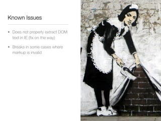 Known Issues

• Does not properly extract DOM
  text in IE (ﬁx on the way)

• Breaks in some cases where
  markup is invalid
 