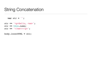 String Concatenation
  var str = '';

str += '<p>Hello, <em>';
str += this.name;
str += '</em>!</p>';

body.innerHTML = str;
 