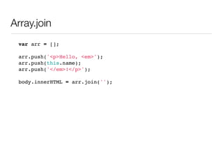 Array.join
 var arr = [];

 arr.push('<p>Hello, <em>');
 arr.push(this.name);
 arr.push('</em>!</p>');

 body.innerHTML = arr.join('');
 