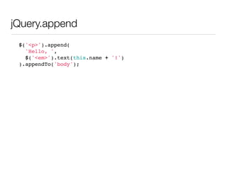 jQuery.append
 $('<p>').append(
   'Hello, ',
   $('<em>').text(this.name + '!')
 ).appendTo('body');
 