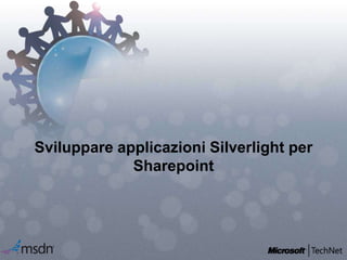 Sviluppare applicazioni Silverlight per
Sharepoint
 