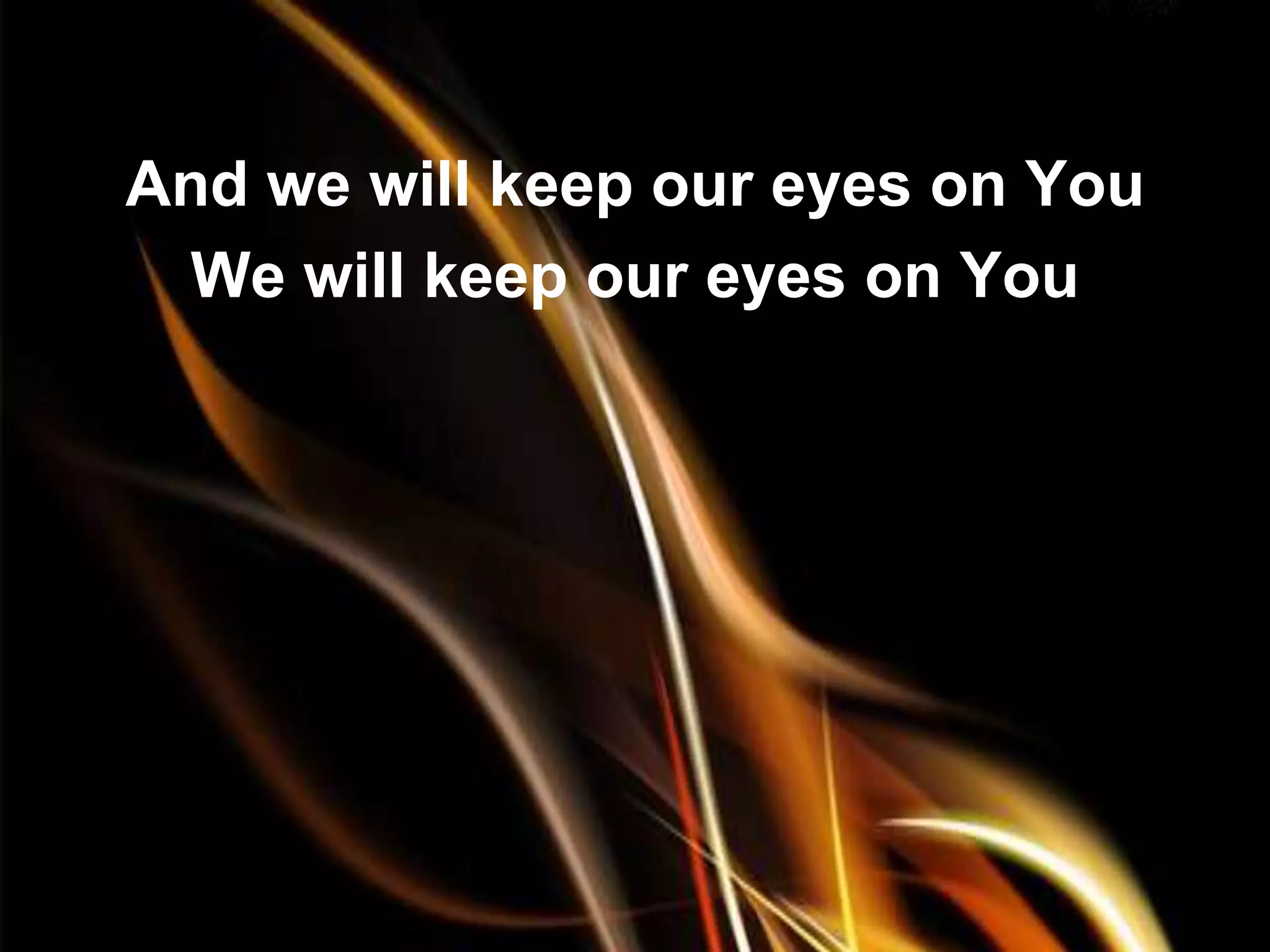 And we will keep our eyes on You
 We will keep our eyes on You
 
