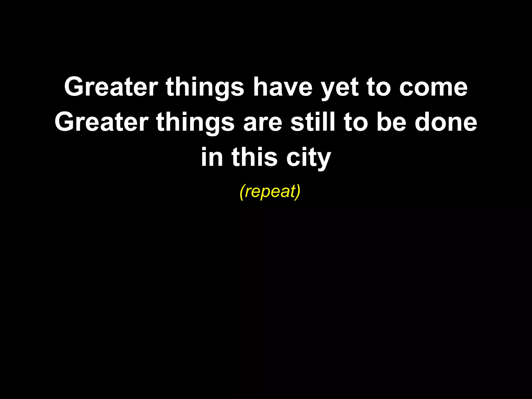 Greater things have yet to come
Greater things are still to be done
            in this city
               (repeat)
 