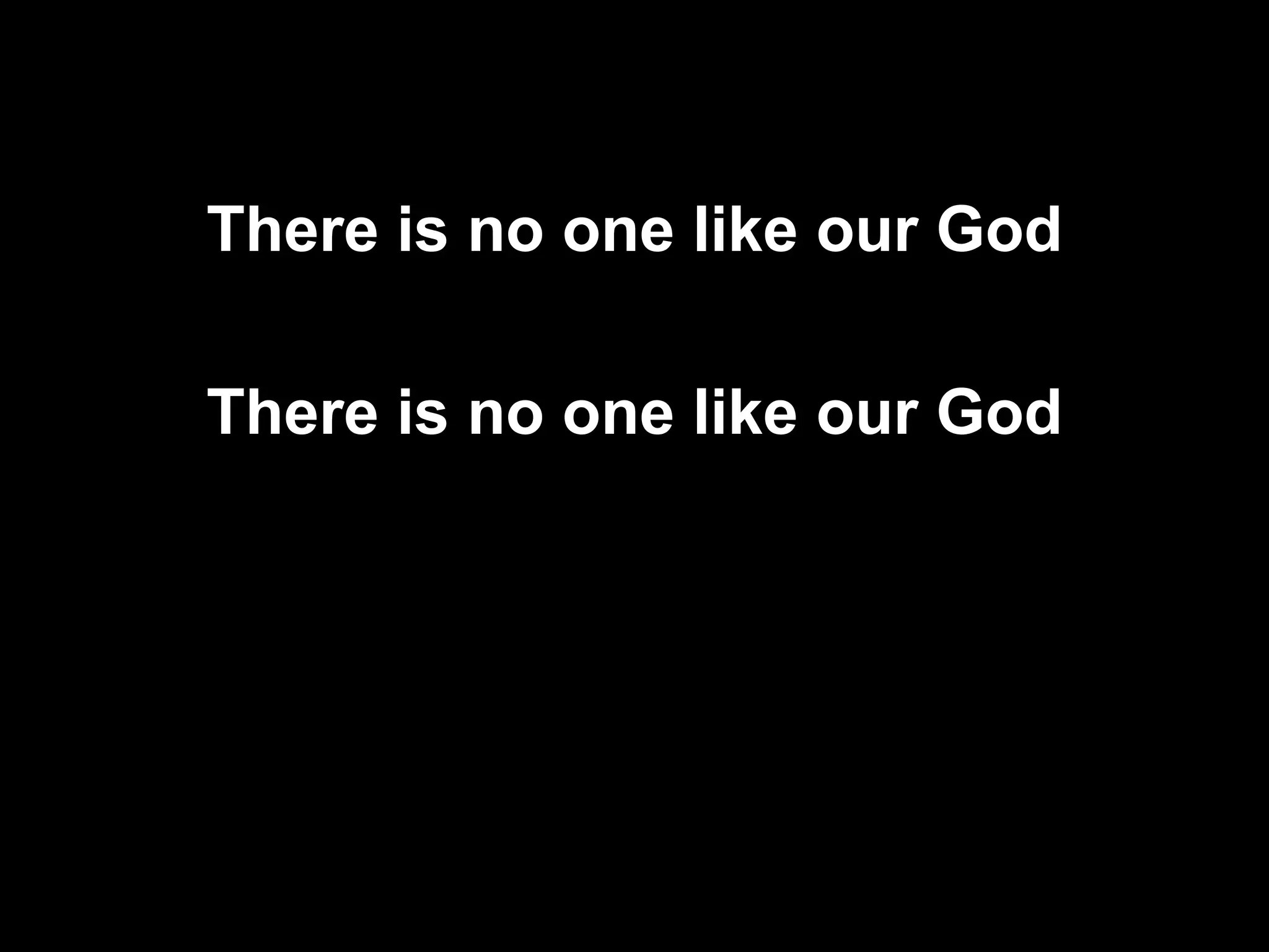 There is no one like our God

There is no one like our God
 