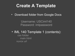 Create A Template
• Download folder from Google Docs

      Username: USCiml140
      Password: imlpassword

• IML 140 Template 1 (contents):
    css folder
      main.html
   vuvox url
 
