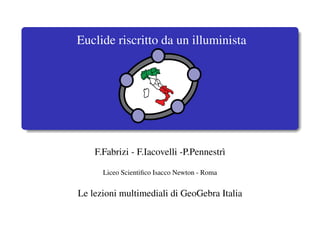 Euclide riscritto da un illuminista




    F.Fabrizi - F.Iacovelli -P.Pennestr`
                                       ı

      Liceo Scientiﬁco Isacco Newton - Roma


Le lezioni multimediali di GeoGebra Italia
 