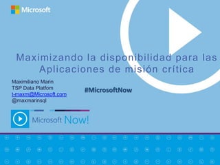 Maximizando la disponibilidad para las
     Aplicaciones de misión crítica
Maximiliano Marin
TSP Data Platfom       #MicrosoftNow
t-maxm@Microsoft.com
@maxmarinsql
 