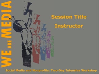 Session Title Instructor Social Media and Nonprofits: Two-Day Intensive Workshop 