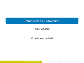 ´
Introduccion a Subversion

                         ´
               V´ctor Jimenez
                ı



        17 de febrero de 2009




          ´
Introduccion a Subversion
 